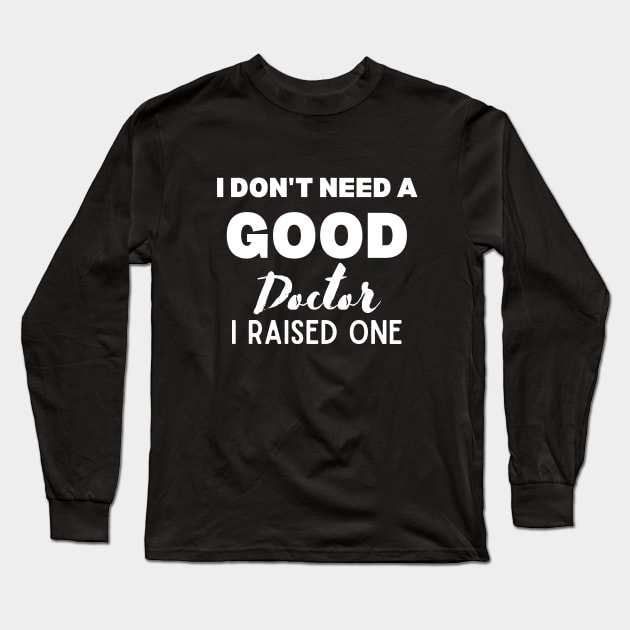 Proud Parent of Doctor Funny Saying Gift Idea - I Don't Need a Good Doctor I Raised One - Doctor's mom/dad Humor Long Sleeve T-Shirt by KAVA-X